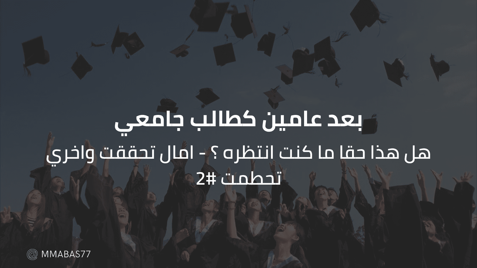 بعد عامين كطالب جامعي - هل هذا حقا ما كنت انتظره ؟ - امال تحققت واخري تحطمت #2